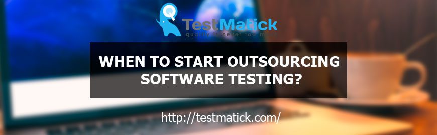 When to Start Outsourcing Software Testing? What is the Best Time for Quality Assurance Services?