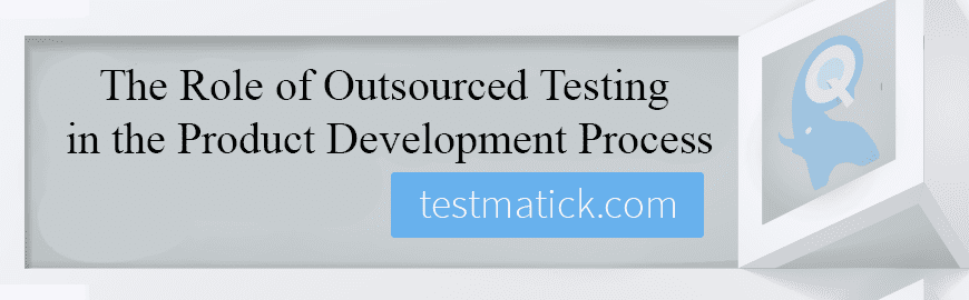 The Role of Outsourced Testing in the Product Development Process