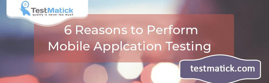 6 Reasons to Perform Mobile Applcation Testing