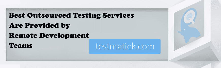 Best Outsourced Testing Services Are Provided by Remote Development Teams