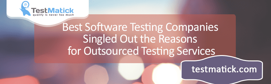 Best Software Testing Companies Singled Out the Reasons for Outsourced Testing Services