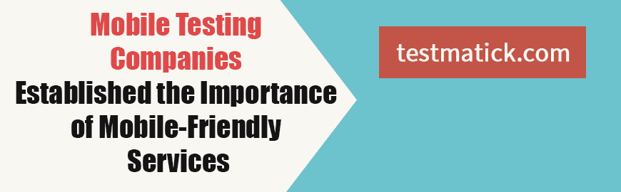 Mobile Testing Companies Established the Importance of Mobile-Friendly Services