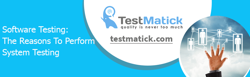 Software Testing: The Reasons To Perform System Testing