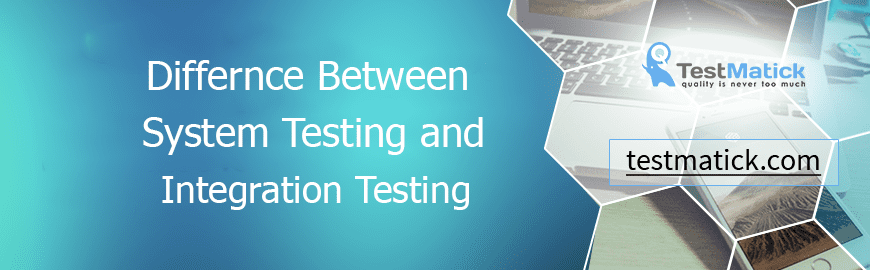 Differnce Between System Testing and Integration Testing