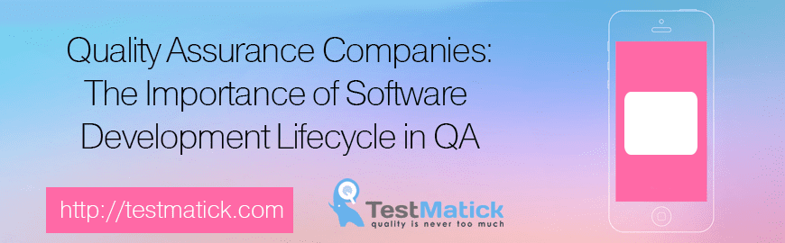 Quality Assurance Companies: The Importance of Software Development Lifecycle in QA