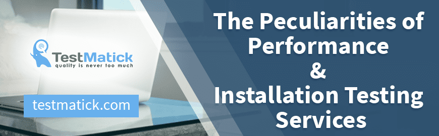 The Peculiarities of Performance & Installation Testing Services