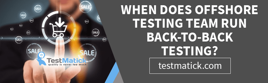 When Does Offshore Testing Team Run Back-To-Back Testing?