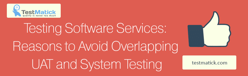 Testing Software Services: Reasons to Avoid Overlapping UAT and System Testing