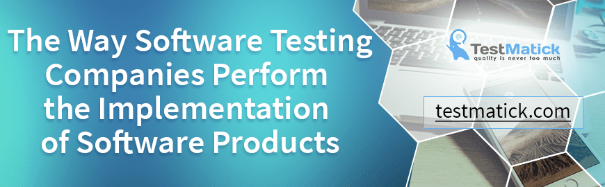The Way Software Testing Companies Perform the Implementation of Software Products