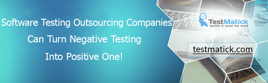 Software Testing Outsourcing Companies Can Turn Negative Testing Into Positive One!