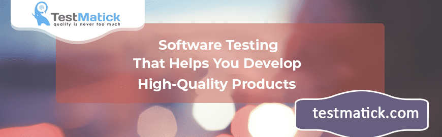 Software Testing That Helps You Develop High-Quality Products