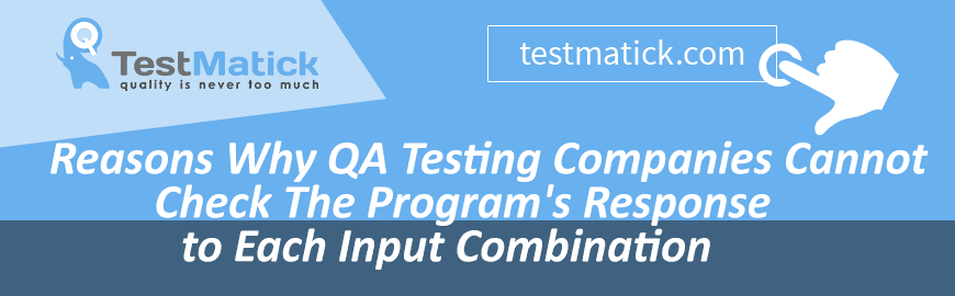 Reasons Why QA Testing Companies Cannot Check The Program’s Response to Each Input Combination