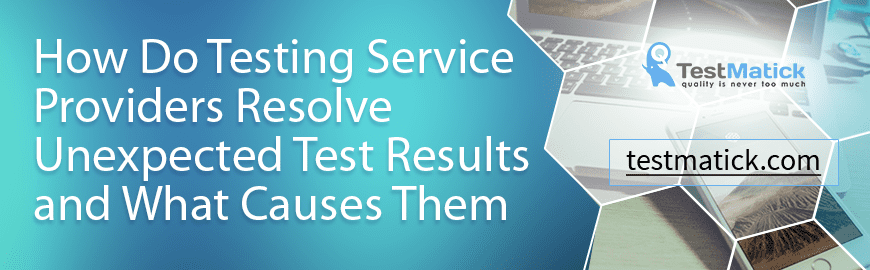 How Do Testing Service Providers Resolve Unexpected Test Results and What Causes Them