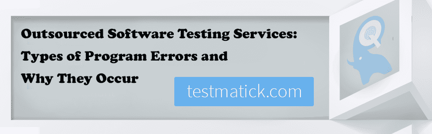 Outsourced Software Testing Services: Types of Program Errors and Why They Occur