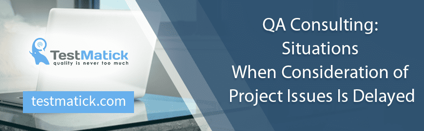QA Consulting: Situations When Consideration of Project Issues Is Delayed