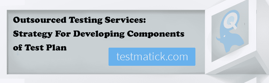 Outsourced Testing Services: Strategy For Developing Components of Test Plan