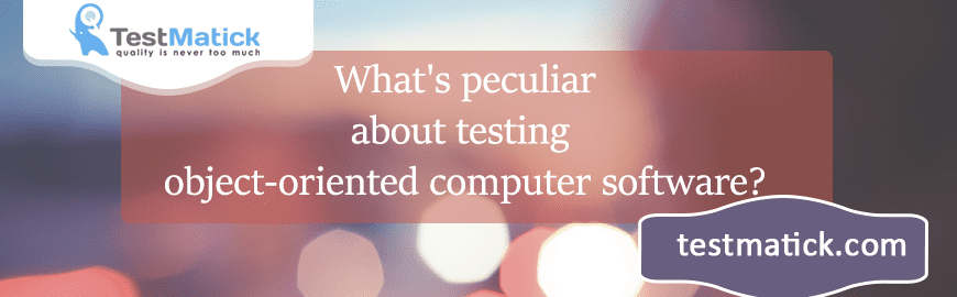 What’s peculiar about testing object-oriented computer software?