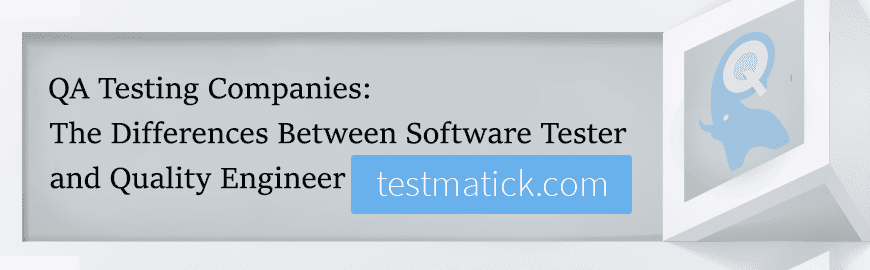 QA Testing Companies: The Differences Between Software Tester and Quality Engineer