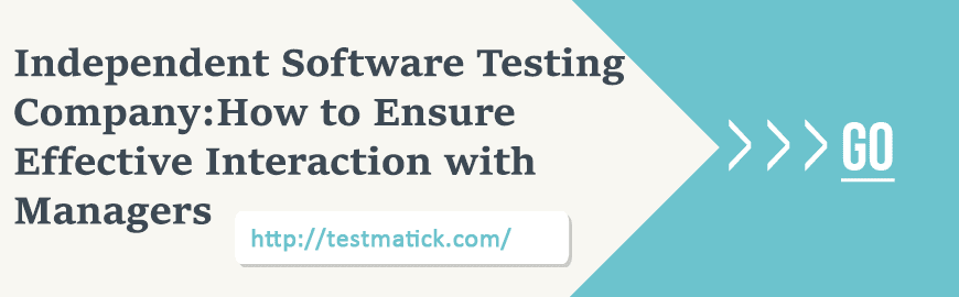 Independent Software Testing Company: How to Ensure Effective Interaction with Managers