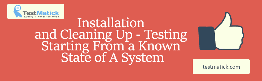 Installation and Cleaning Up – Testing Starting From a Known State of A System