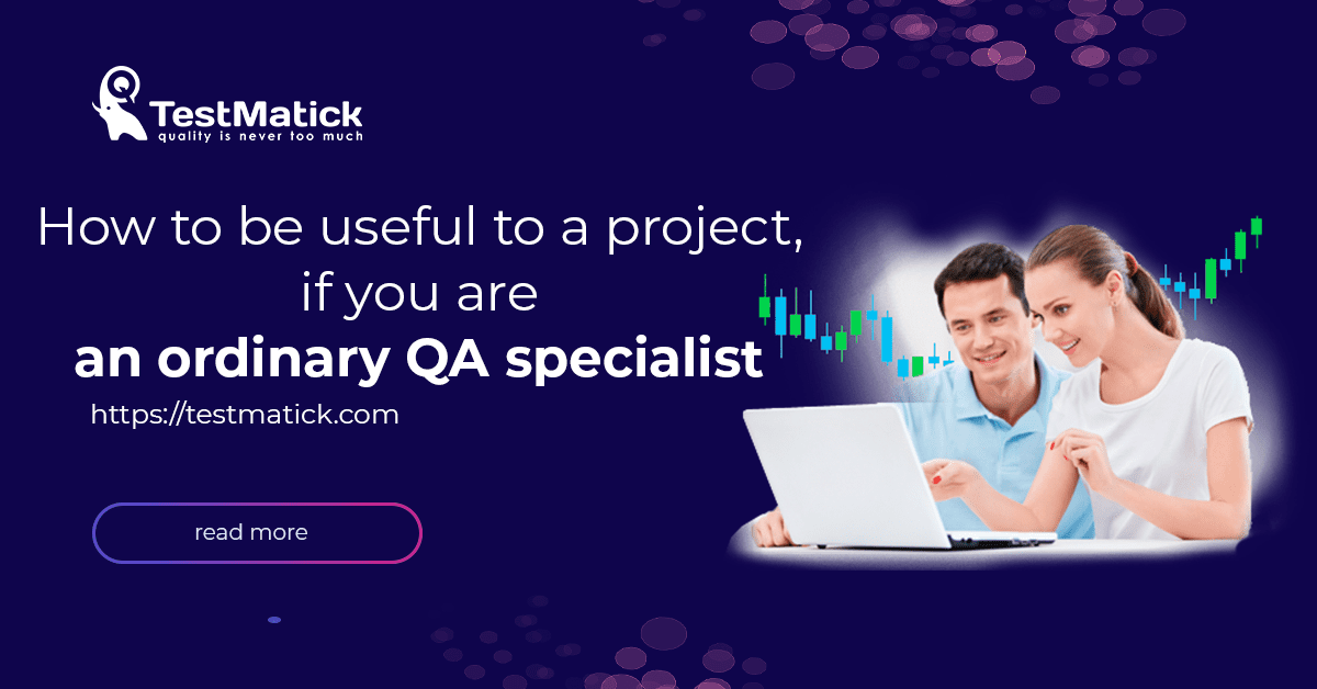How-to-Be-Useful-to-a-Project-If-You-Are-an-Ordinary-QA-Specialist How to be useful to a project, if you are an ordinary QA specialist