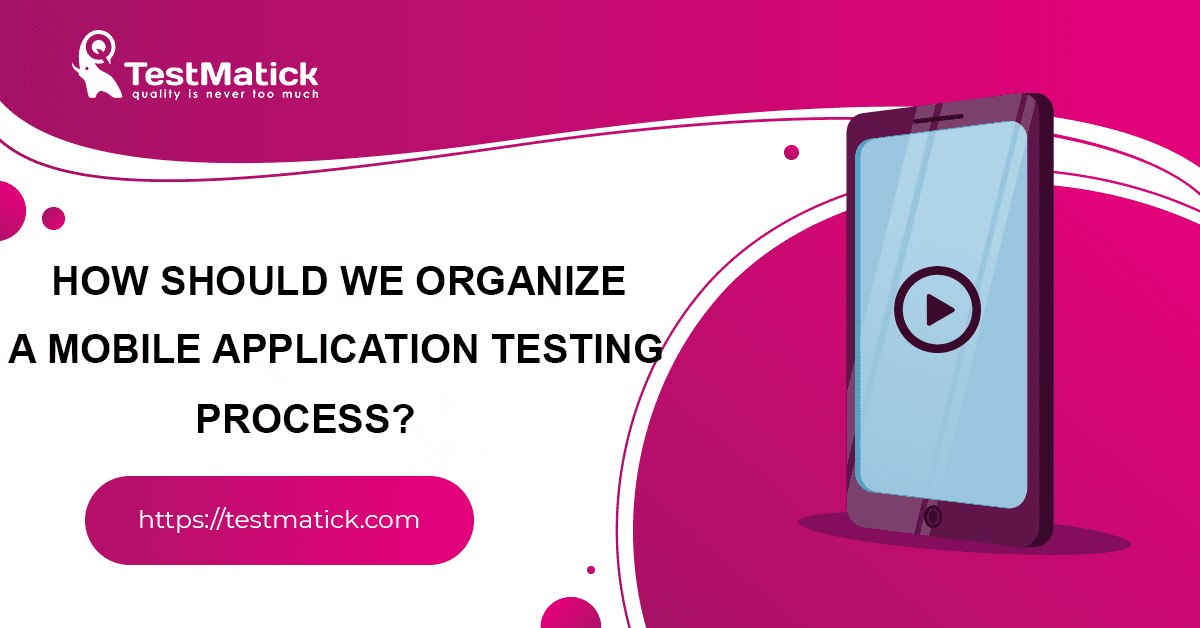 How Should We Organize a Mobile Application Testing Process?