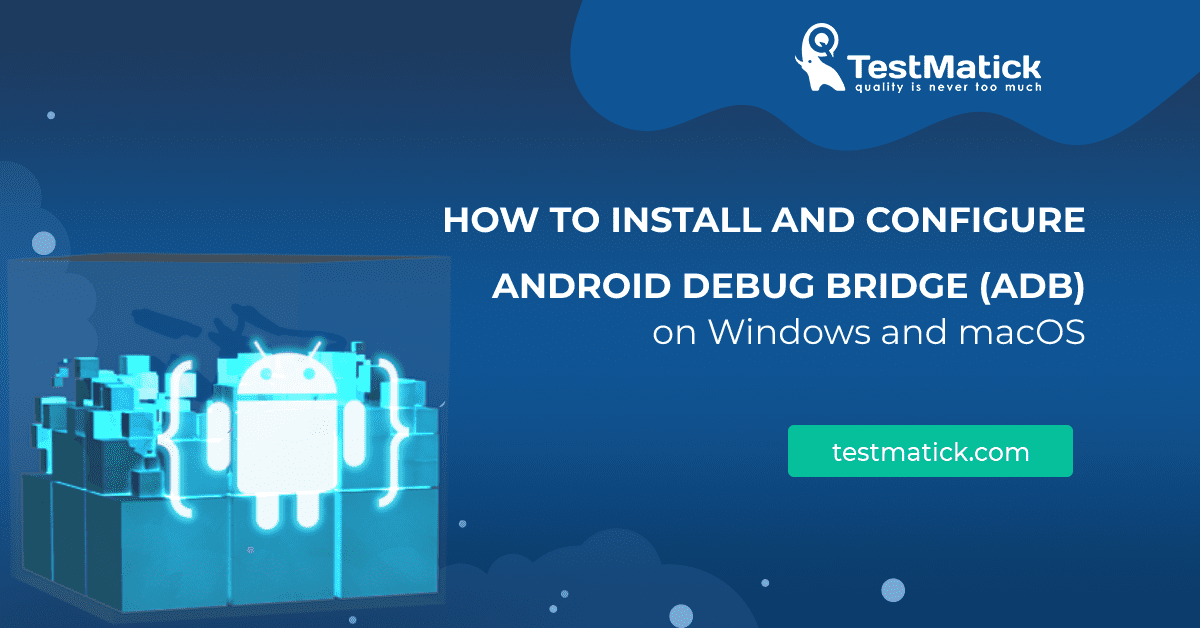 How to Install and Configure Android Debug Bridge (ADB) on Windows and macOS