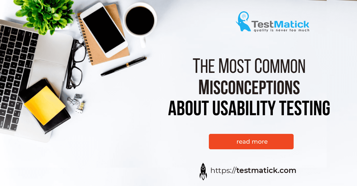 The Most Common Misconceptions about Usability Testing
