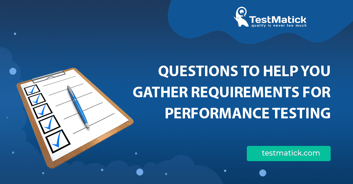 Questions to Help You Gather Requirements for Performance Testing