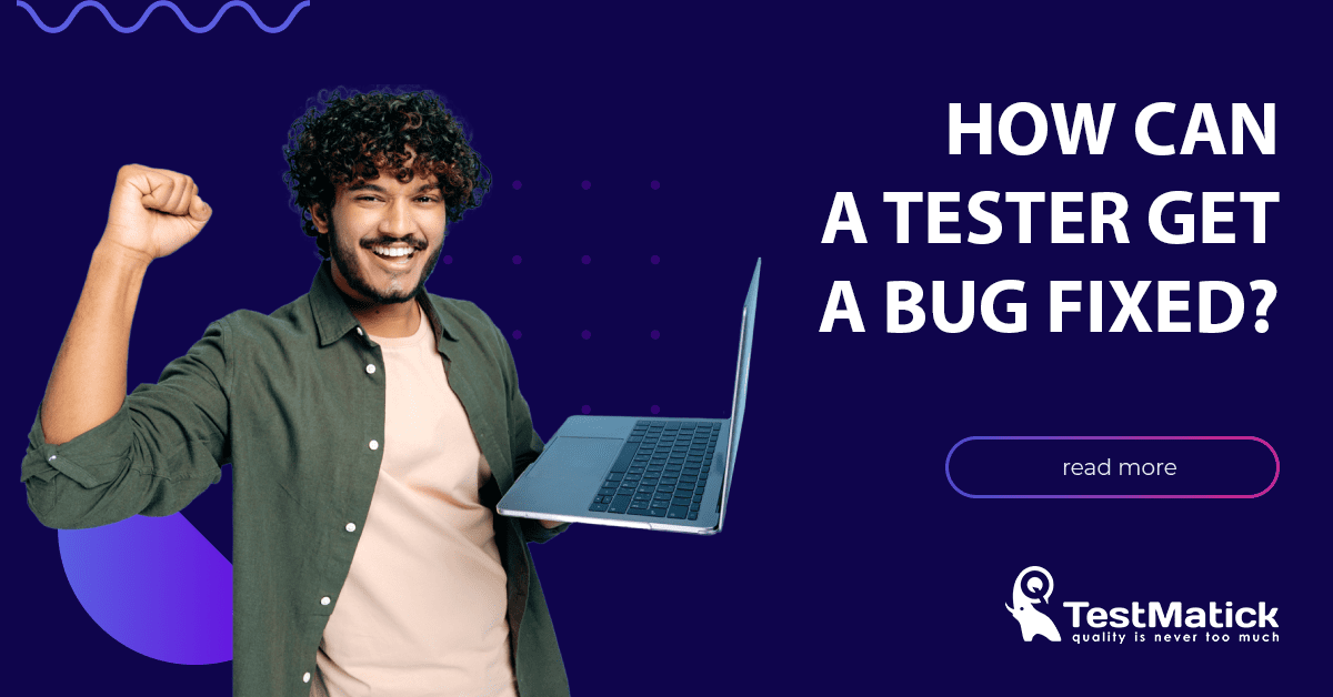 How Can a Tester Get a Bug Fixed How Can a Tester Get a Bug Fixed