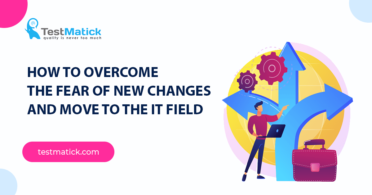 How to Overcome the Fear of New Changes and Move to the IT Field How to Overcome the Fear of New Changes and Move to the IT Field