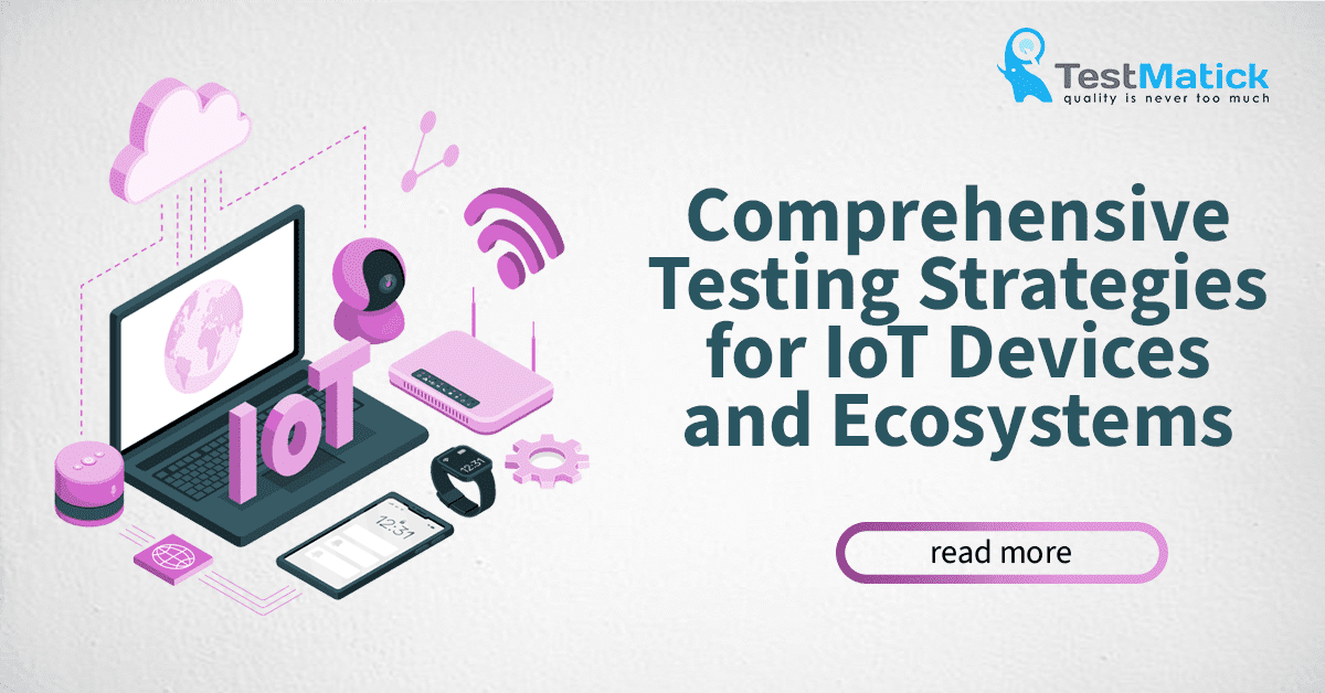 Comprehensive Testing Strategies for IoT Devices and Ecosystems