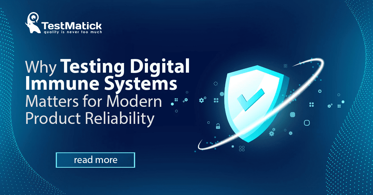 Why Testing Digital Immune Systems Matters for Modern Product Reliability Why Testing Digital Immune Systems Matters for Modern Product Reliability