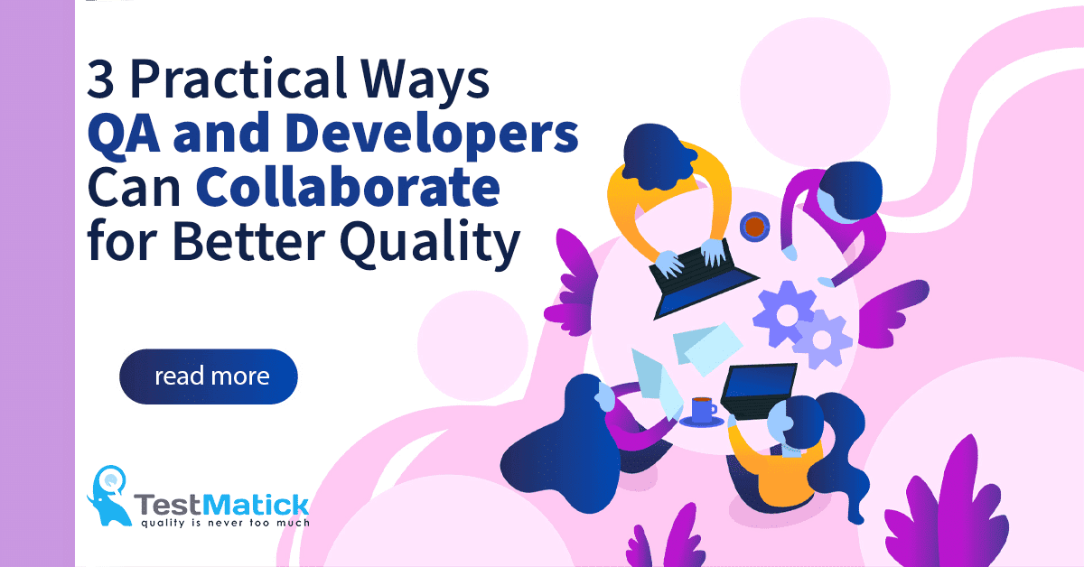 3 Practical Ways QA and Developers Can Collaborate for Better Quality 3 Practical Ways QA and Developers Can Collaborate for Better Quality