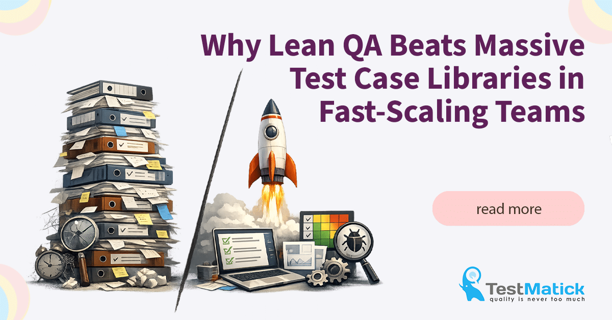 Why Lean QA Beats Massive Test Case Libraries in Fast-Scaling Teams Why Lean QA Beats Massive Test Case Libraries in Fast-Scaling Teams